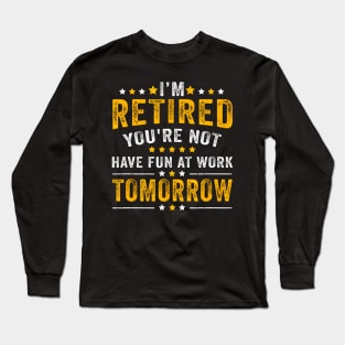 Funny Im Retired Youre Not Have Fun At Work Tomorrow Long Sleeve T-Shirt